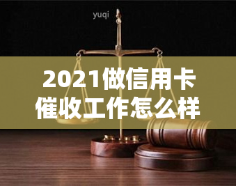 2021做信用卡工作怎么样？素质与技巧-2021做信用卡工作怎么样?素质与技巧如何