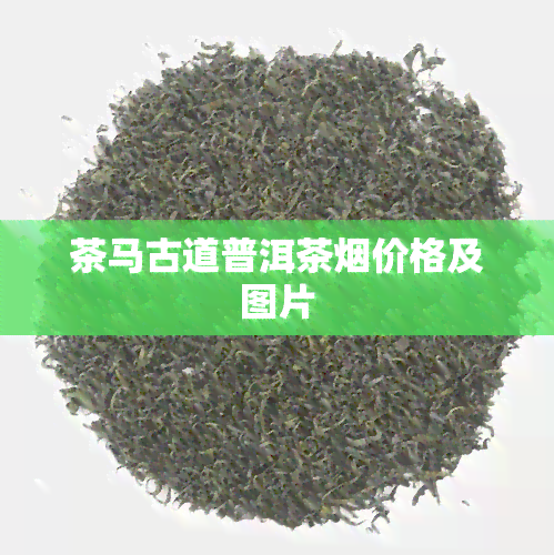 茶马古道普洱茶价格及图片