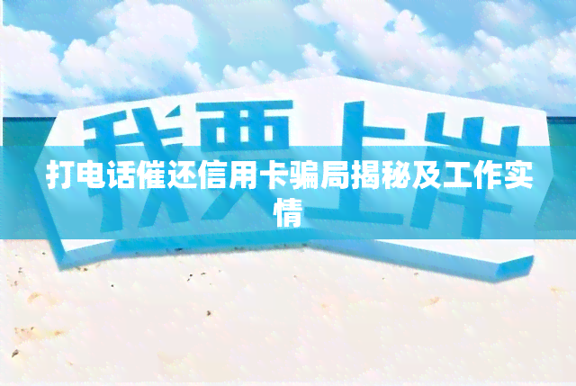 打电话催还信用卡骗局揭秘及工作实情