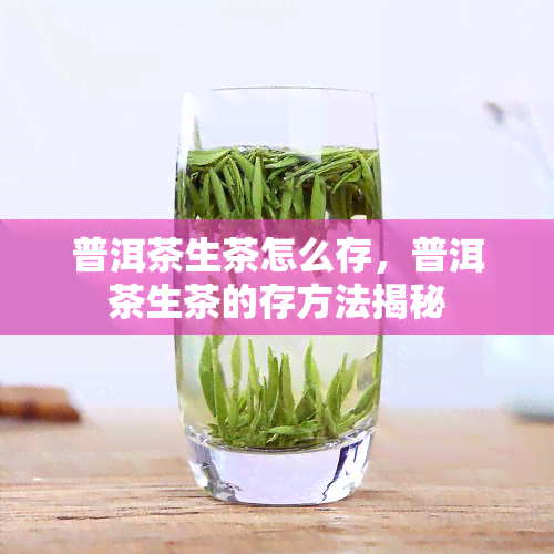 普洱茶生茶怎么存，普洱茶生茶的存方法揭秘