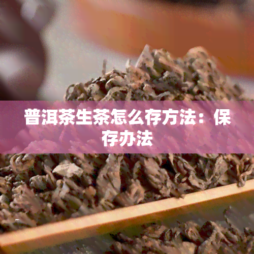 普洱茶生茶怎么存方法：保存办法