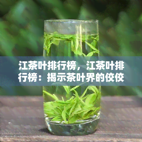 江茶叶排行榜，江茶叶排行榜：揭示茶叶界的佼佼者！