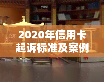 2020年信用卡起诉标准及案例-2020年信用卡起诉标准及案例分析