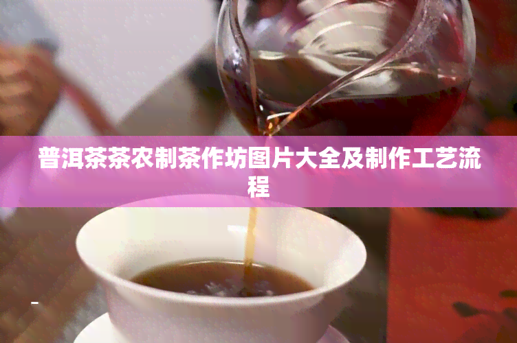 普洱茶茶农制茶作坊图片大全及制作工艺流程