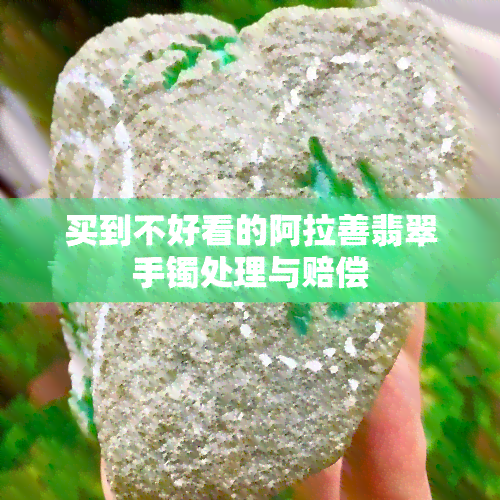 买到不好看的阿拉善翡翠手镯处理与赔偿