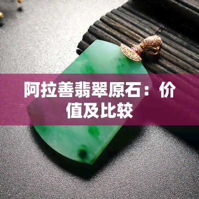 阿拉善翡翠原石：价值及比较