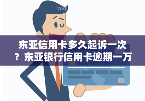 东亚信用卡多久起诉一次？东亚银行信用卡逾期一万多立案真实吗？