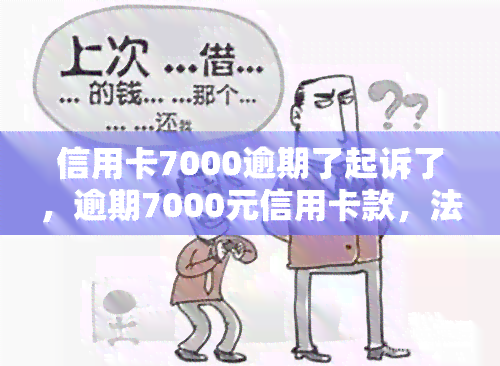 信用卡7000逾期了起诉了，逾期7000元信用卡款，法院诉讼启动！