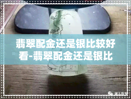 翡翠配金还是银比较好看-翡翠配金还是银比较好看呢