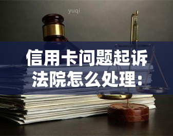 信用卡问题起诉法院怎么处理: 信用卡欠款起诉及败诉后的处理