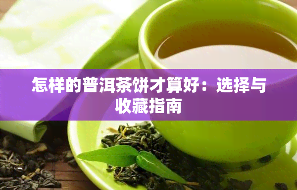 怎样的普洱茶饼才算好：选择与收藏指南