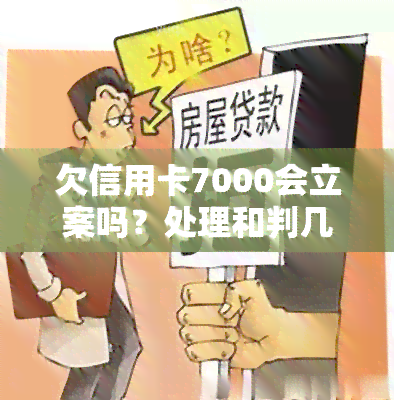 欠信用卡7000会立案吗？处理和判几年，会被起诉吗？7000元会坐牢吗？