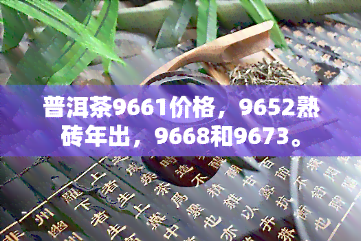 普洱茶9661价格，9652熟砖年出，9668和9673。