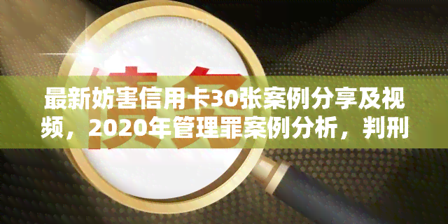 最新妨害信用卡30张案例分享及视频，2020年管理罪案例分析，判刑量化