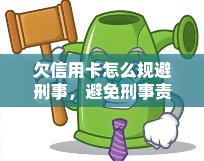 欠信用卡怎么规避刑事，避免刑事责任的信用卡欠款解决方案