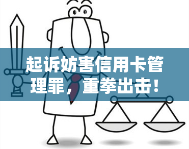 起诉妨害信用卡管理罪，重拳出击！打击信用卡管理罪，起诉行动展开