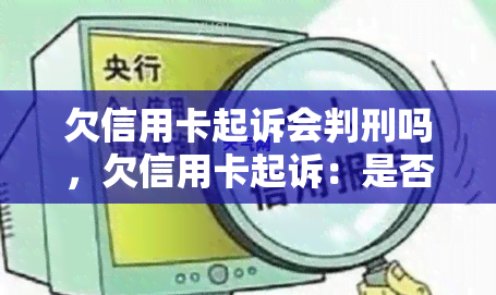 欠信用卡起诉会判刑吗，欠信用卡起诉：是否会导致刑事处罚？