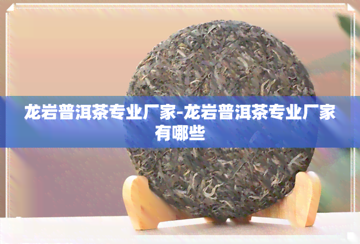 龙岩普洱茶专业厂家-龙岩普洱茶专业厂家有哪些