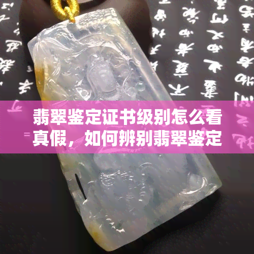 翡翠鉴定证书级别怎么看真假，如何辨别翡翠鉴定证书的真伪：一瞥鉴定级别