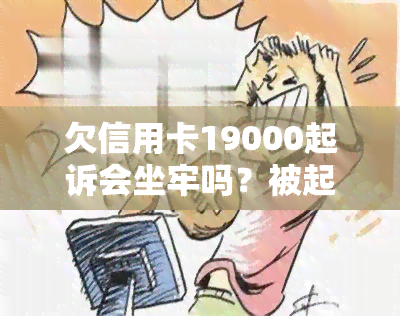 欠信用卡19000起诉会坐牢吗？被起诉怎么办？