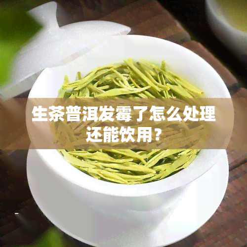 生茶普洱发霉了怎么处理还能饮用？