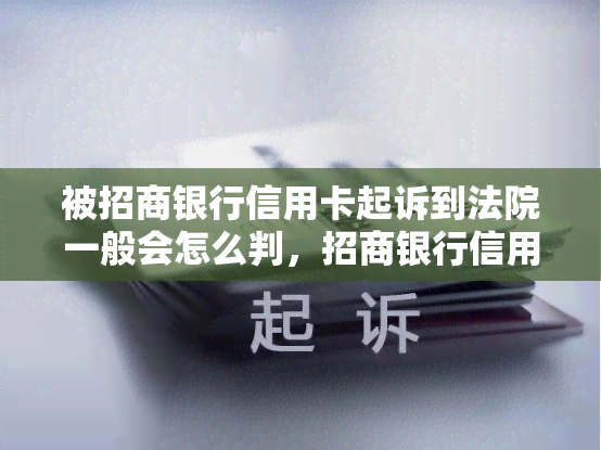 被招商银行信用卡起诉到法院一般会怎么判，招商银行信用卡案件：法院一般如何判决？