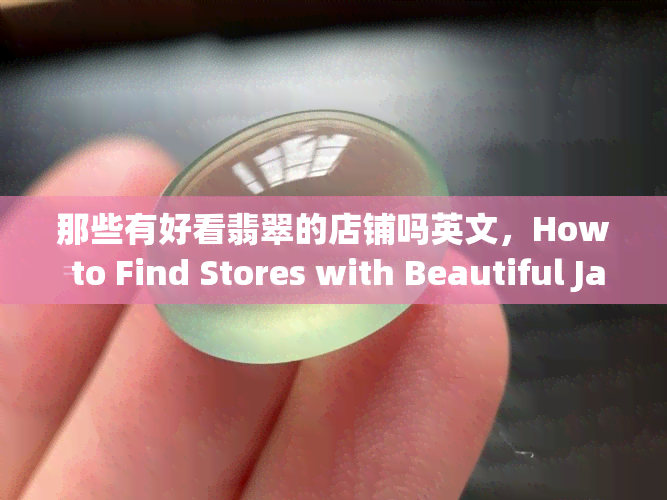 那些有好看翡翠的店铺吗英文，How to Find Stores with Beautiful Jade: Your Guide in English