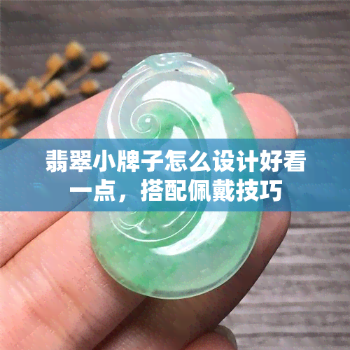 翡翠小牌子怎么设计好看一点，搭配佩戴技巧