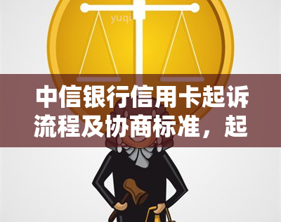 中信银行信用卡起诉流程及协商标准，起诉率分析和分期解决方案