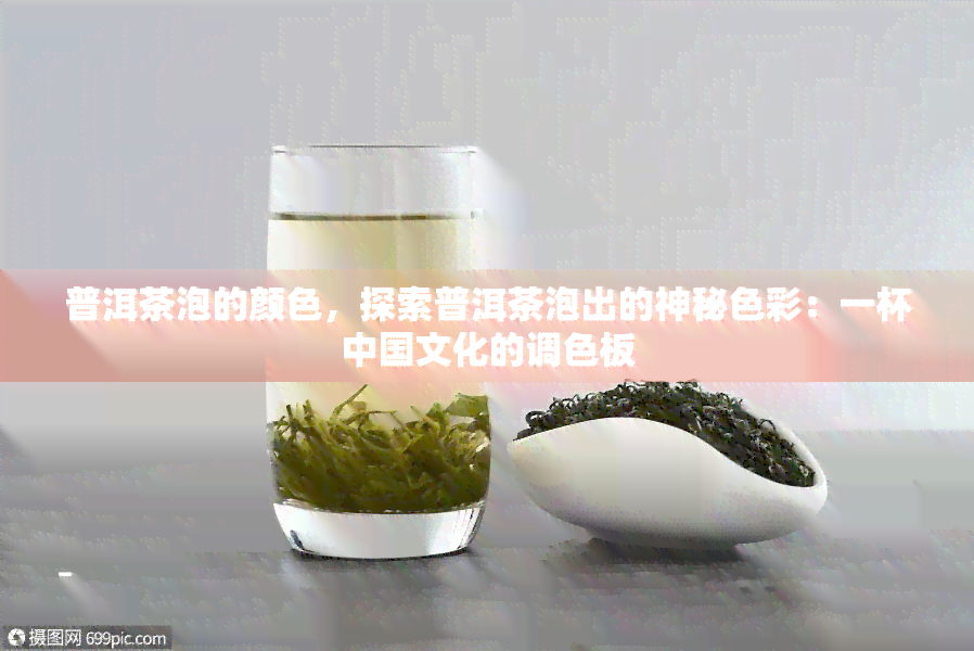 普洱茶泡的颜色，探索普洱茶泡出的神秘色彩：一杯中国文化的调色板