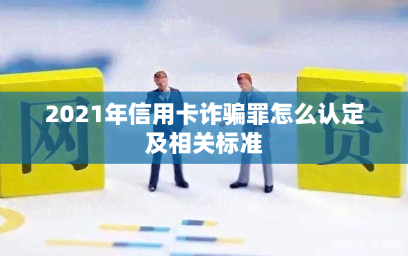 2021年信用卡诈骗罪怎么认定及相关标准