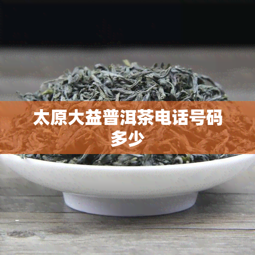 太原大益普洱茶电话号码多少