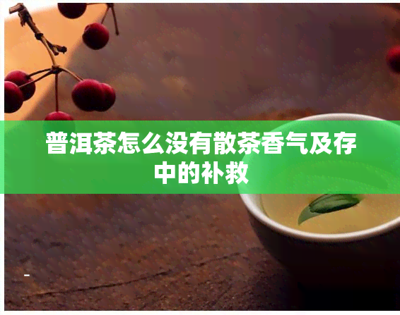 普洱茶怎么没有散茶香气及存中的补救