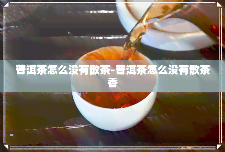 普洱茶怎么没有散茶-普洱茶怎么没有散茶香