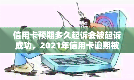 信用卡预期多久起诉会被起诉成功，2021年信用卡逾期被起诉怎么办