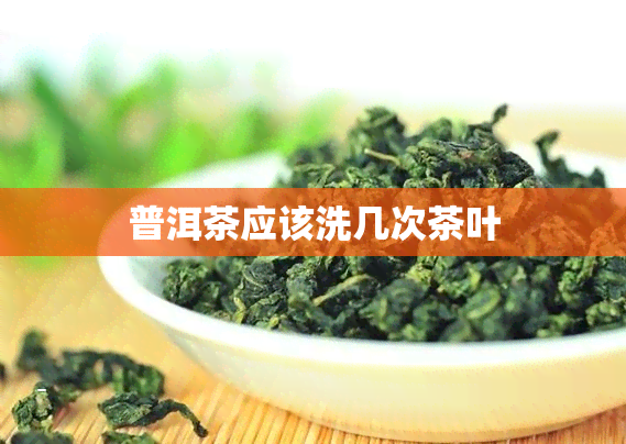 普洱茶应该洗几次茶叶