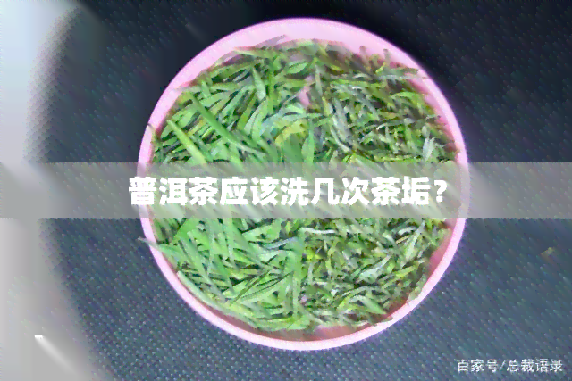 普洱茶应该洗几次茶垢？