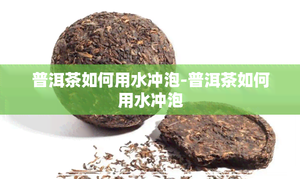 普洱茶如何用水冲泡-普洱茶如何用水冲泡