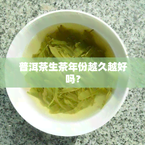 普洱茶生茶年份越久越好吗？