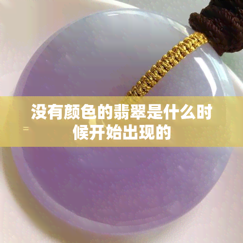 没有颜色的翡翠是什么时候开始出现的