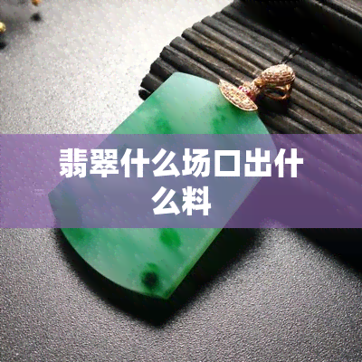 翡翠什么场口出什么料