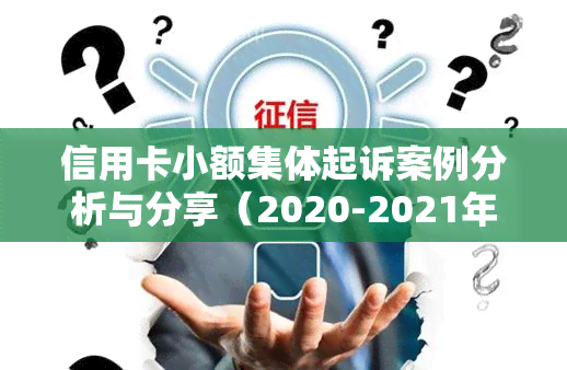 信用卡小额集体起诉案例分析与分享（2020-2021年）