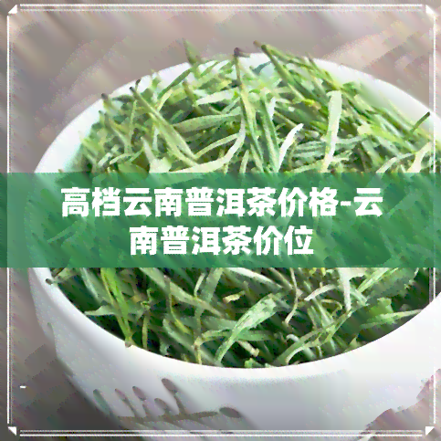 高档云南普洱茶价格-云南普洱茶价位