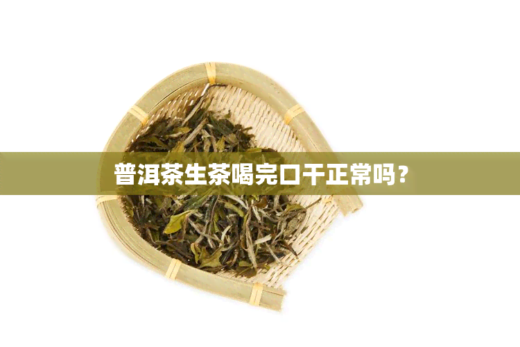 普洱茶生茶喝完口干正常吗？