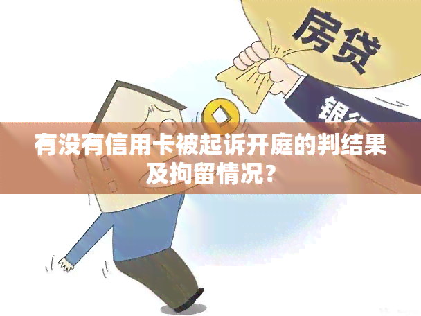 有没有信用卡被起诉开庭的判结果及拘留情况？