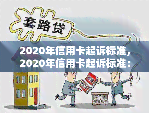 2020年信用卡起诉标准，2020年信用卡起诉标准：了解你的权利与责任