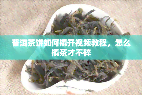 普洱茶饼如何撬开视频教程，怎么撬茶才不碎