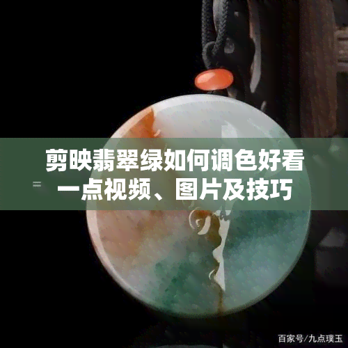 剪映翡翠绿如何调色好看一点视频、图片及技巧