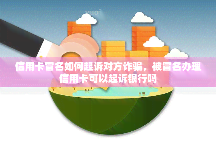 信用卡冒名如何起诉对方诈骗，被冒名办理信用卡可以起诉银行吗