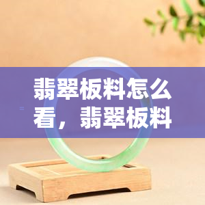 翡翠板料怎么看，翡翠板料：鉴别与评估的技巧